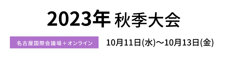 2023年秋季大会 名古屋国際会議場+オンライン 10月11日 (水)～10月13日 (金)