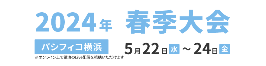 2024年春季大会 パシフィコ横浜 5月22日 (水)～5月24日 (金)