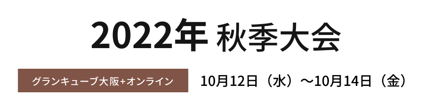2022年秋季大会 大阪グランキューブ 10月12日 (水)～10月14日 (金)