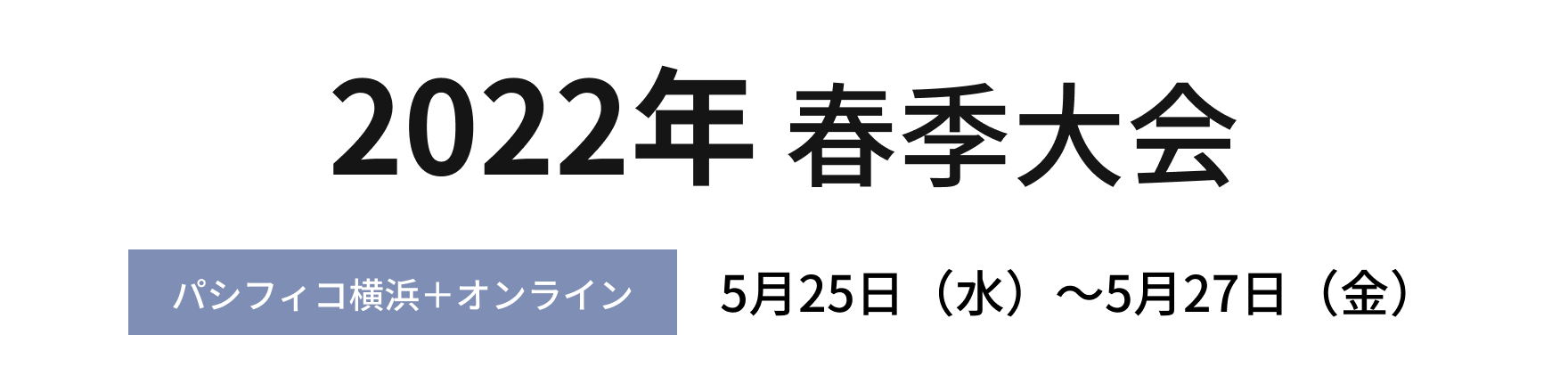 2022年春季大会 パシフィコ横浜＋オンライン 10月12日 (水)～10月14日 (金)